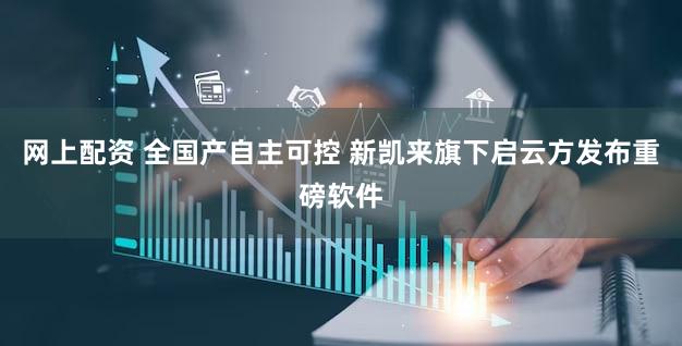 网上配资 全国产自主可控 新凯来旗下启云方发布重磅软件