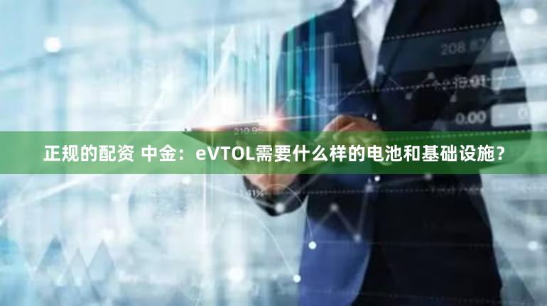 正规的配资 中金：eVTOL需要什么样的电池和基础设施？