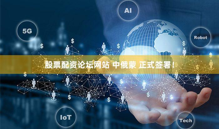 股票配资论坛网站 中俄蒙 正式签署！