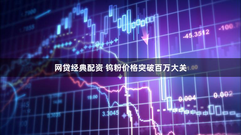 网贷经典配资 钨粉价格突破百万大关