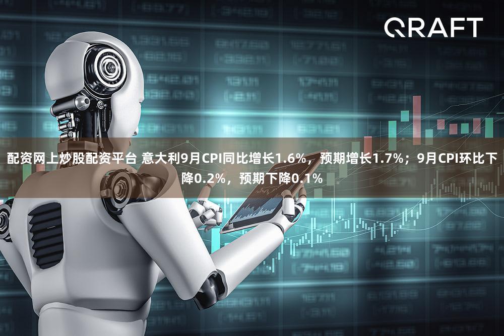 配资网上炒股配资平台 意大利9月CPI同比增长1.6%，预期增长1.7%；9月CPI环比下降0.2%，预期下降0.1%