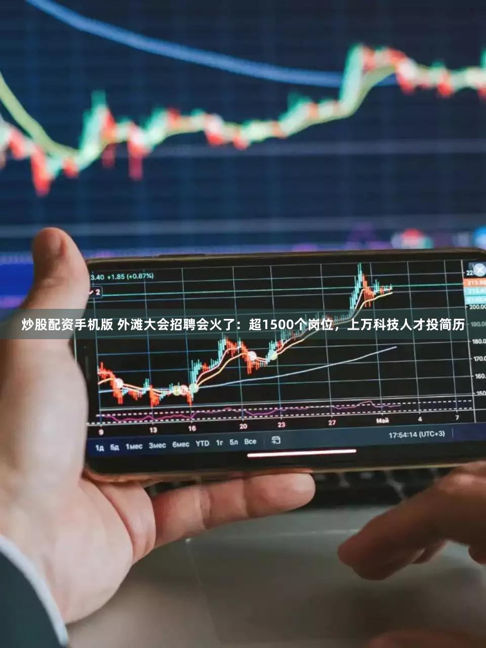 炒股配资手机版 外滩大会招聘会火了：超1500个岗位，上万科技人才投简历