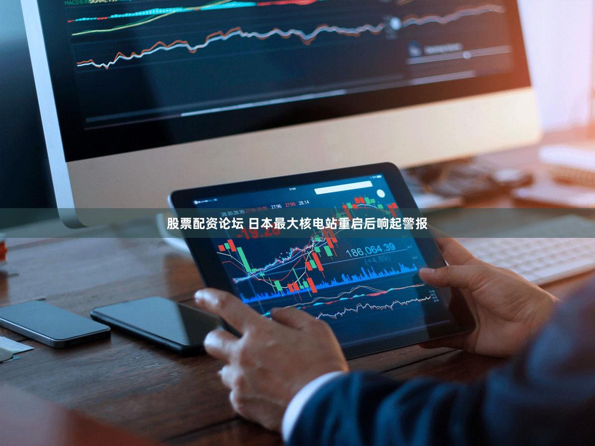 股票配资论坛 日本最大核电站重启后响起警报