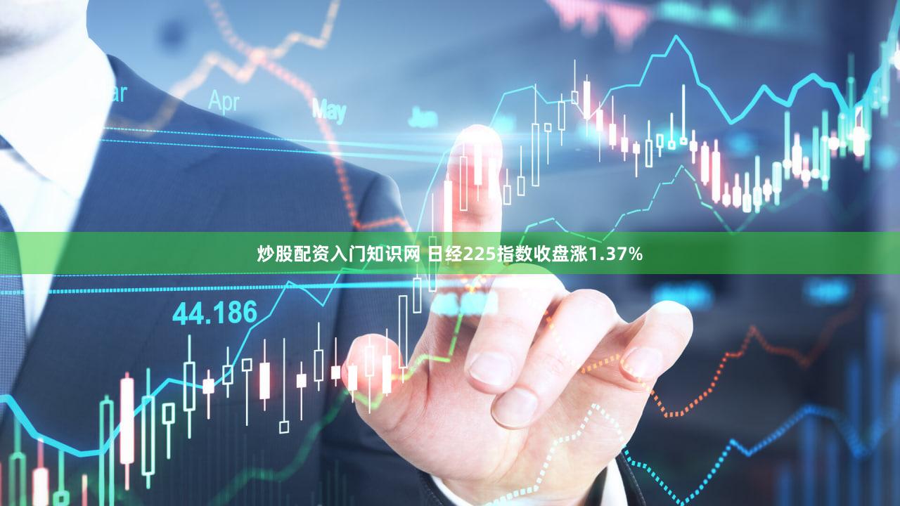 炒股配资入门知识网 日经225指数收盘涨1.37%