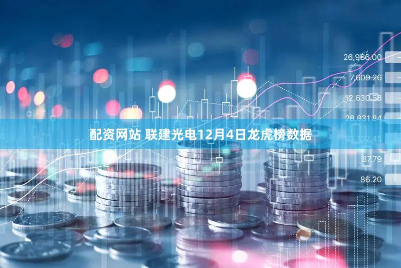 配资网站 联建光电12月4日龙虎榜数据