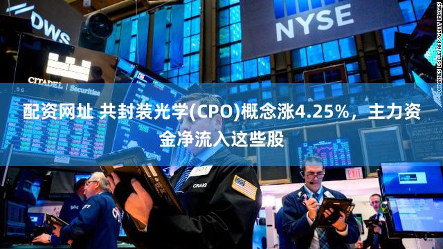 配资网址 共封装光学(CPO)概念涨4.25%，主力资金净流入这些股
