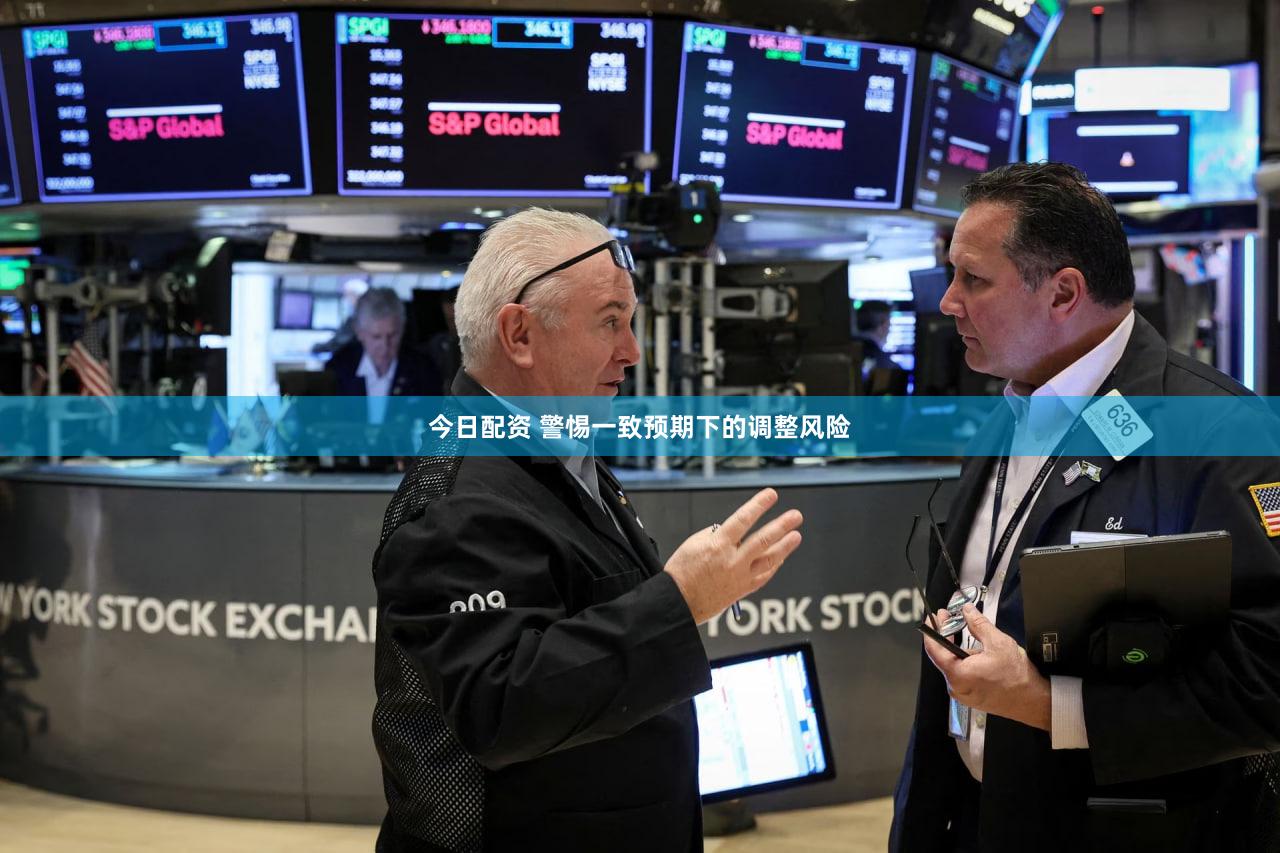 今日配资 警惕一致预期下的调整风险