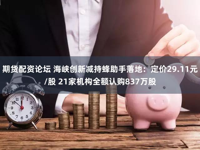期货配资论坛 海峡创新减持蜂助手落地:定价29.11元/股 21家机构全额认购837万股