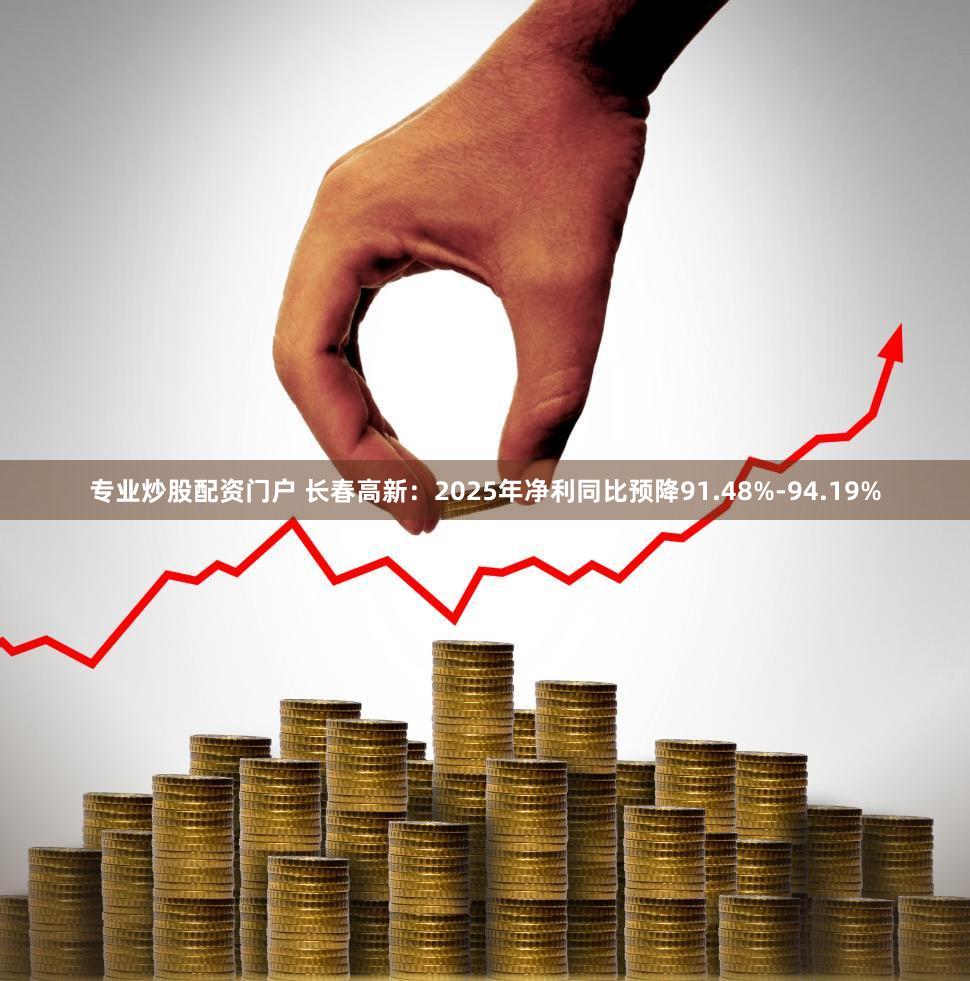 专业炒股配资门户 长春高新:2025年净利同比预降91.48%-94.19%