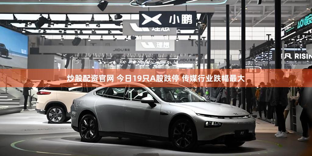 炒股配资官网 今日19只A股跌停 传媒行业跌幅最大