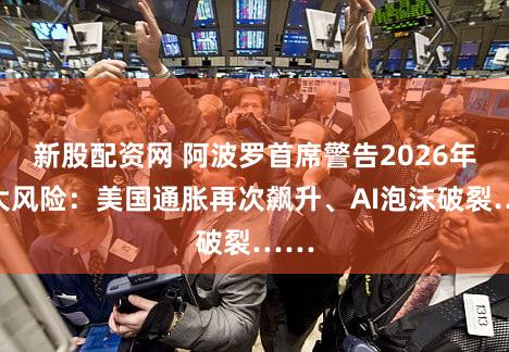 新股配资网 阿波罗首席警告2026年五大风险:美国通胀再次飙升、AI泡沫破裂……