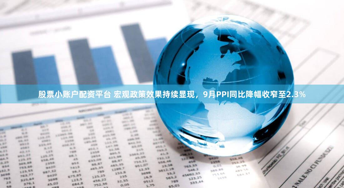 股票小账户配资平台 宏观政策效果持续显现，9月PPI同比降幅收窄至2.3%