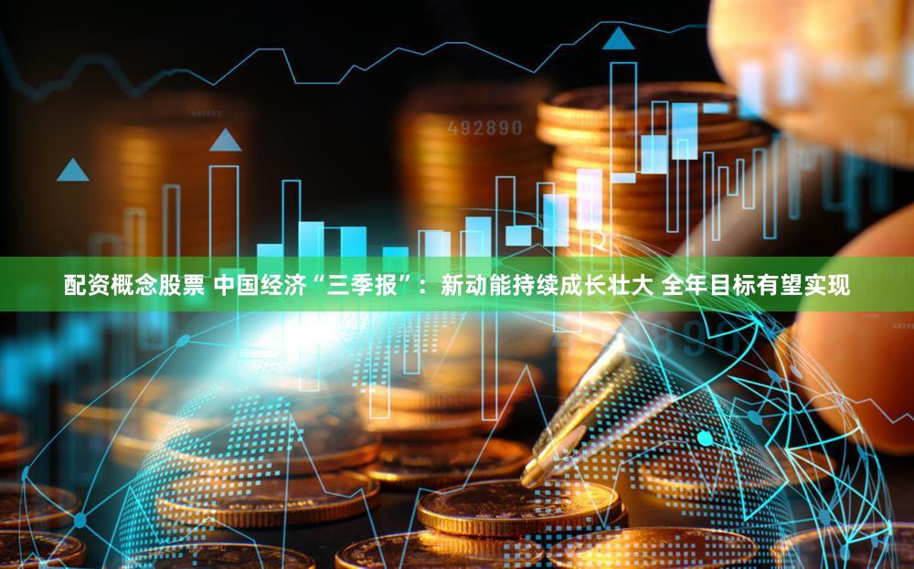 配资概念股票 中国经济“三季报”:新动能持续成长壮大 全年目标有望实现
