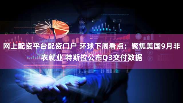 网上配资平台配资门户 环球下周看点:聚焦美国9月非农就业 特斯拉公布Q3交付数据