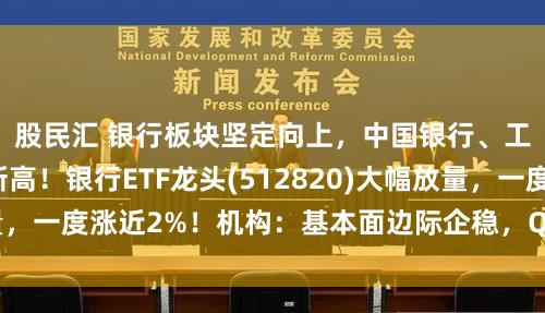 股民汇 银行板块坚定向上，中国银行、工商银行双双创新高！银行ETF龙头(512820)大幅放量，一度涨近2%！机构：基本面边际企稳，Q3业绩延续改善