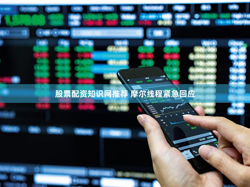 股票配资知识网推荐 摩尔线程紧急回应