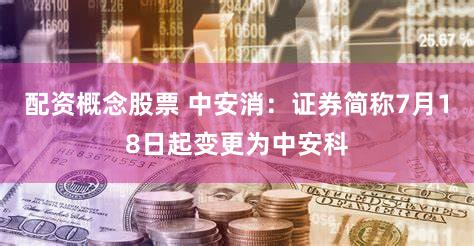 配资概念股票 中安消：证券简称7月18日起变更为中安科