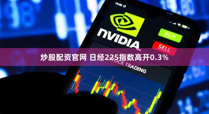 炒股配资官网 日经225指数高开0.3%