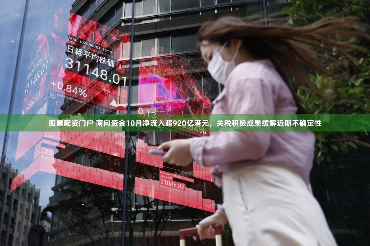 股票配资门户 南向资金10月净流入超920亿港元，关税积极成果缓解近期不确定性
