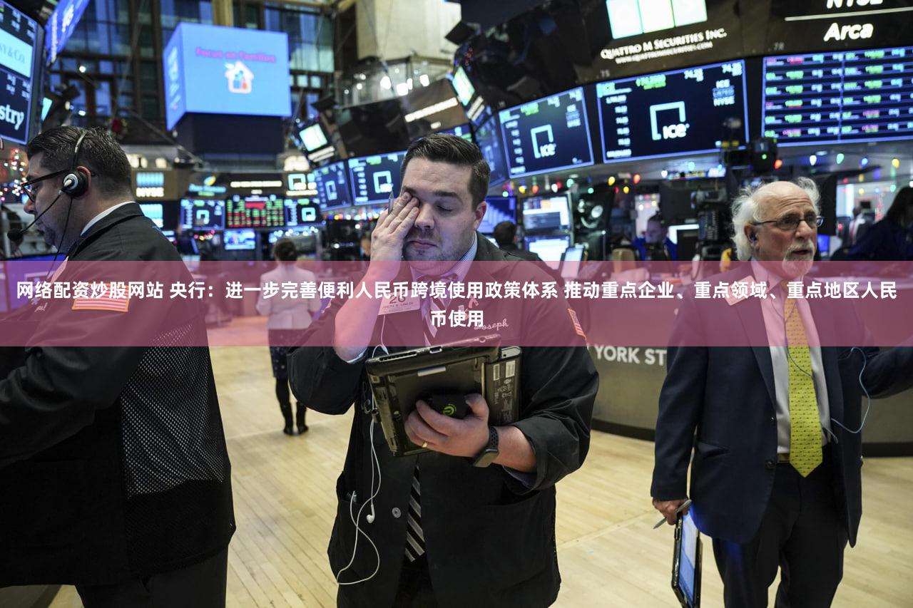 网络配资炒股网站 央行：进一步完善便利人民币跨境使用政策体系 推动重点企业、重点领域、重点地区人民币使用