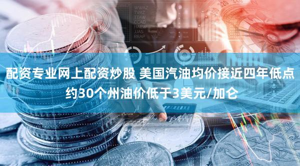 配资专业网上配资炒股 美国汽油均价接近四年低点 约30个州油价低于3美元/加仑