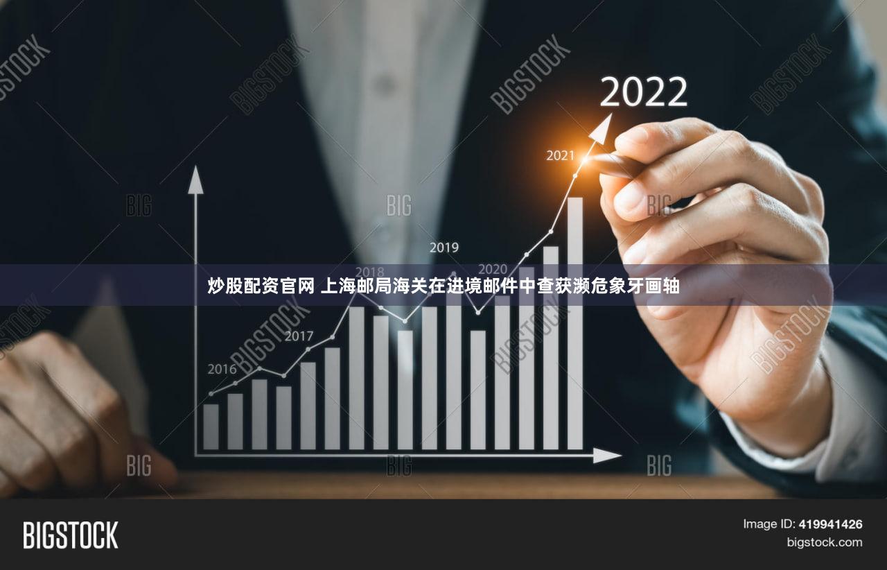 炒股配资官网 上海邮局海关在进境邮件中查获濒危象牙画轴