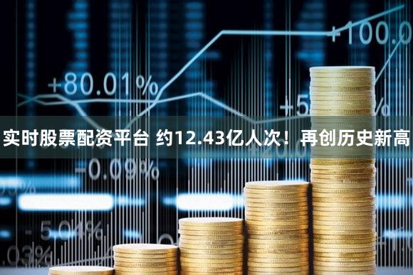 实时股票配资平台 约12.43亿人次！再创历史新高