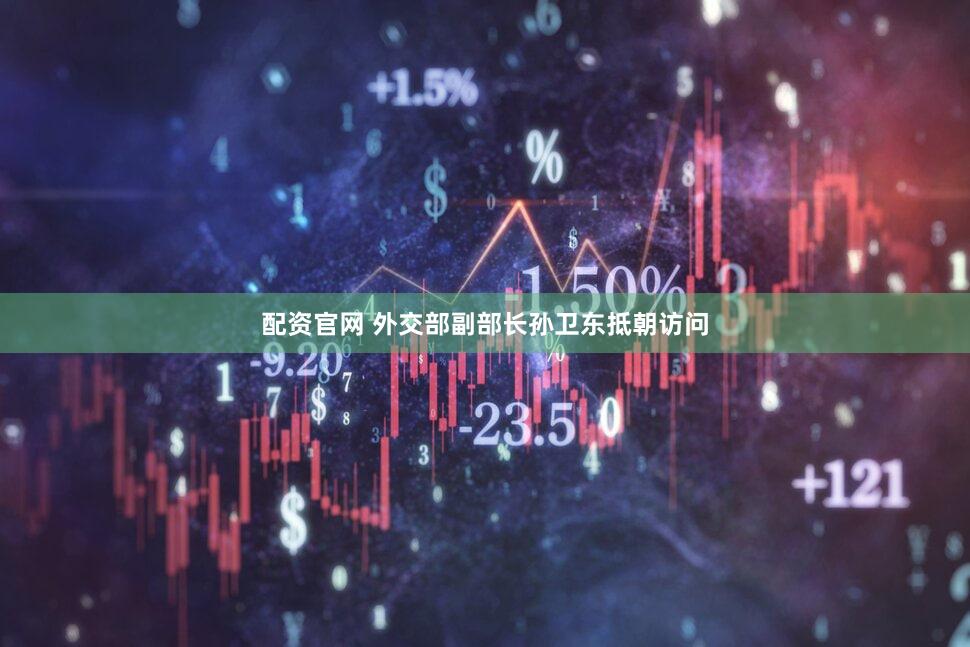 配资官网 外交部副部长孙卫东抵朝访问