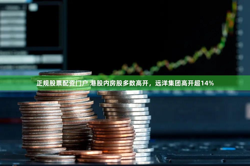 正规股票配资门户 港股内房股多数高开，远洋集团高开超14%