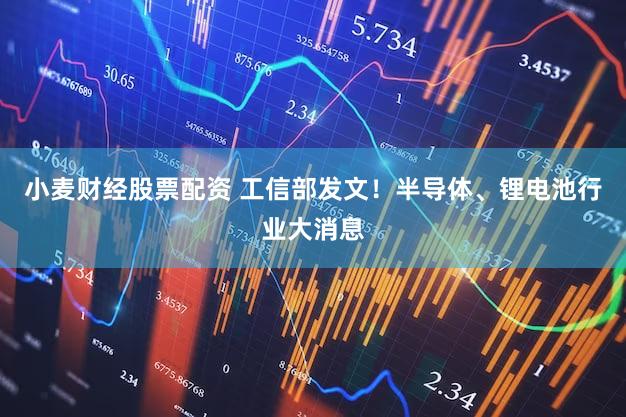 小麦财经股票配资 工信部发文！半导体、锂电池行业大消息