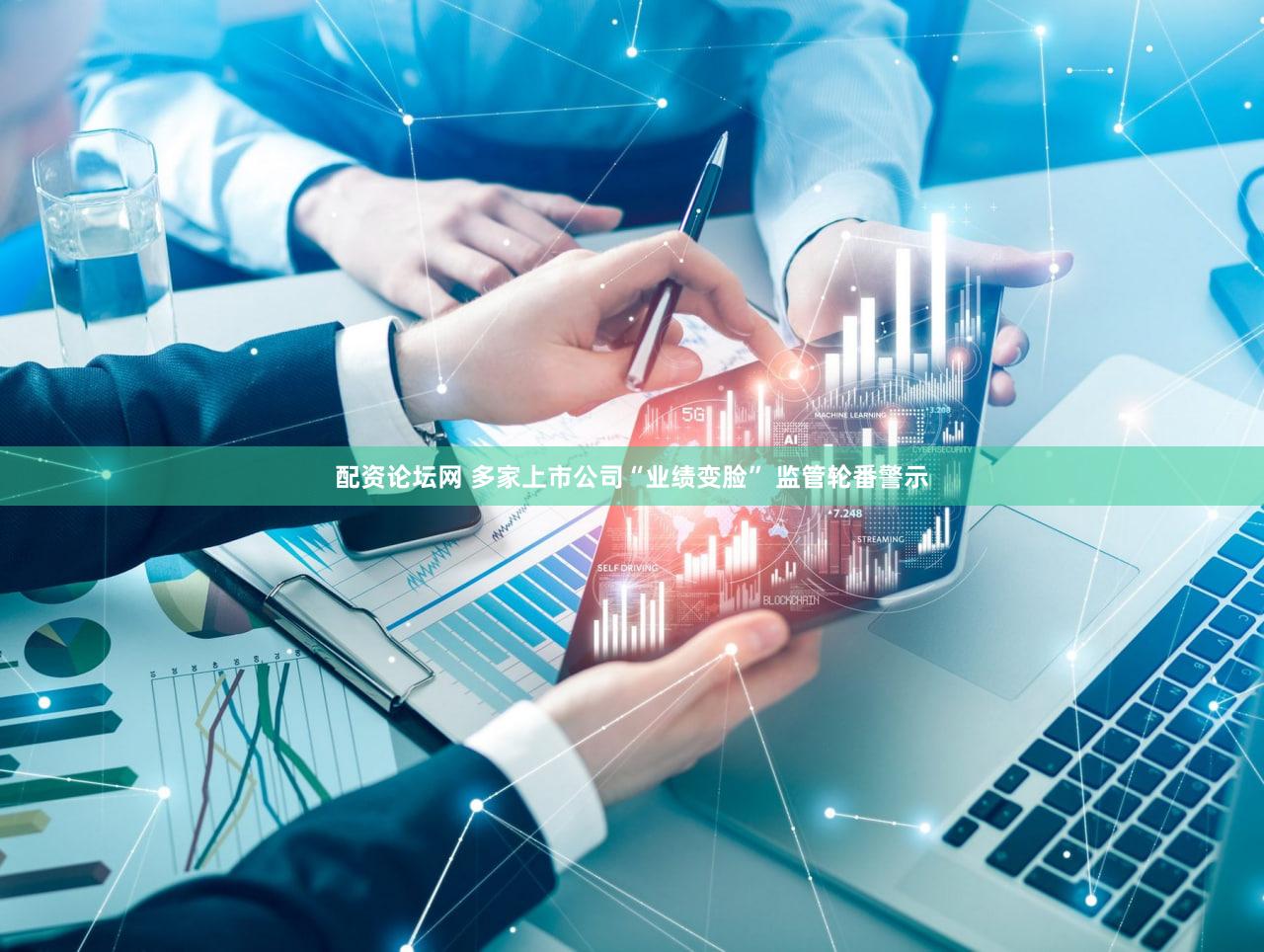 配资论坛网 多家上市公司“业绩变脸” 监管轮番警示
