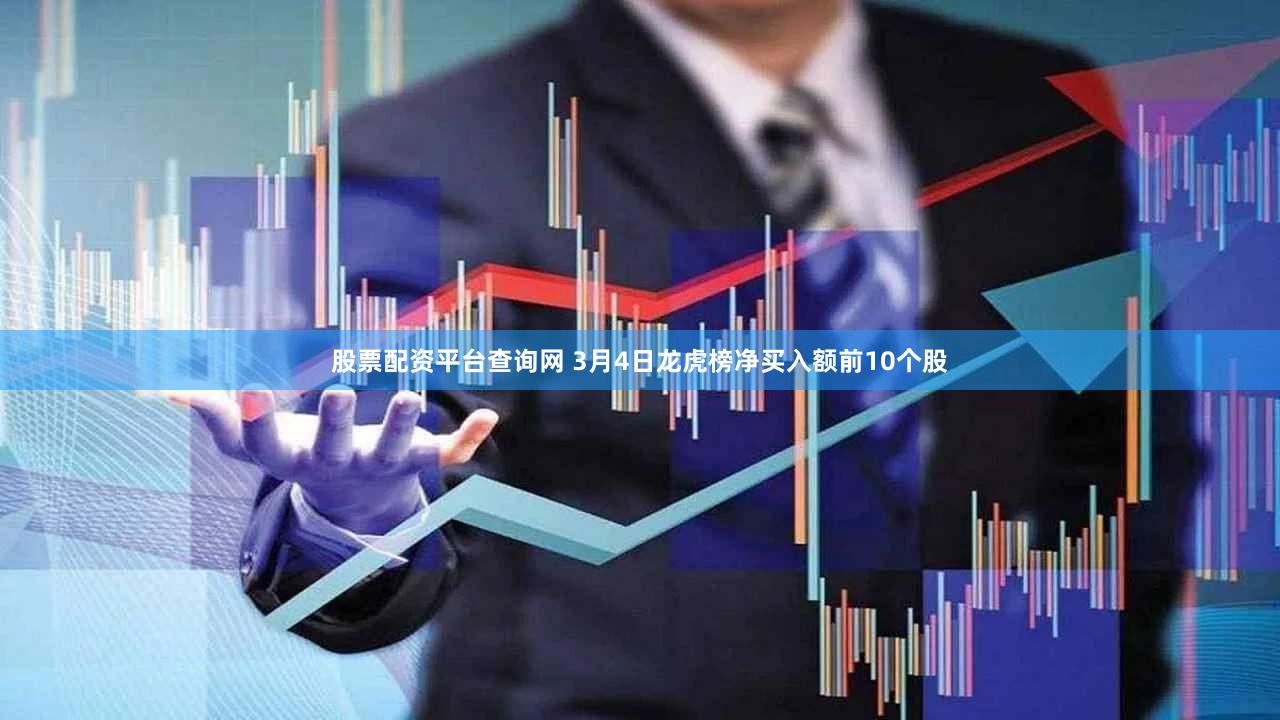 股票配资平台查询网 3月4日龙虎榜净买入额前10个股