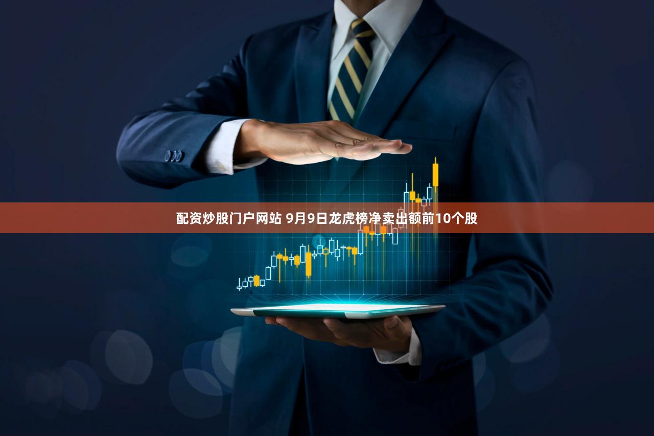 配资炒股门户网站 9月9日龙虎榜净卖出额前10个股