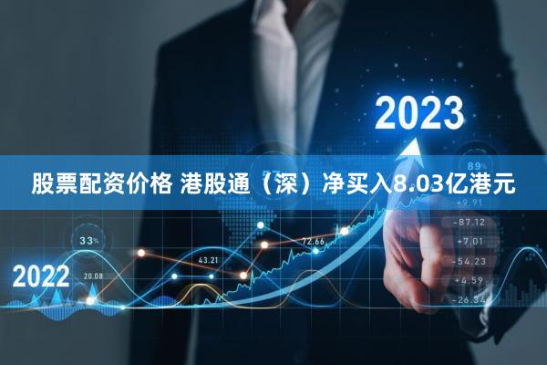股票配资价格 港股通（深）净买入8.03亿港元
