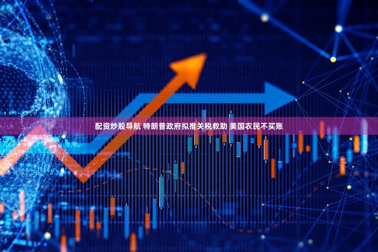 配资炒股导航 特朗普政府拟推关税救助 美国农民不买账
