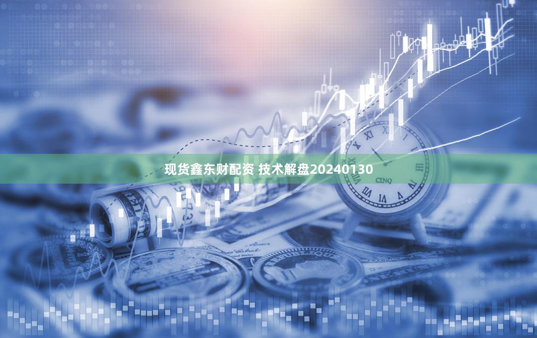 现货鑫东财配资 技术解盘20240130