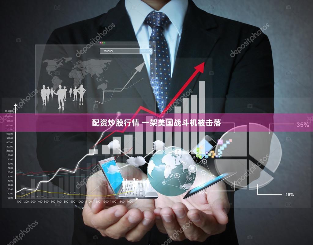 配资炒股行情 一架美国战斗机被击落