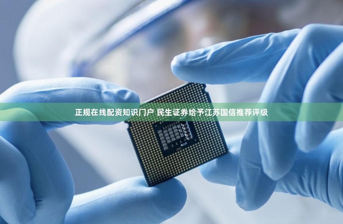正规在线配资知识门户 民生证券给予江苏国信推荐评级