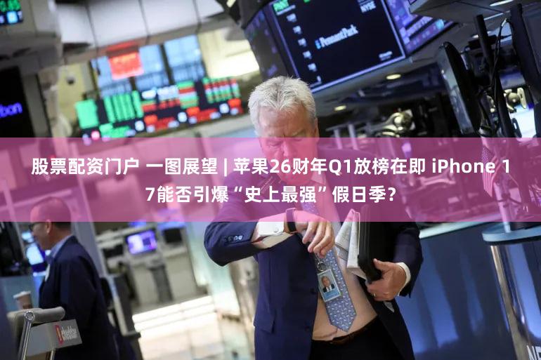 股票配资门户 一图展望 | 苹果26财年Q1放榜在即 iPhone 17能否引爆“史上最强”假日季？