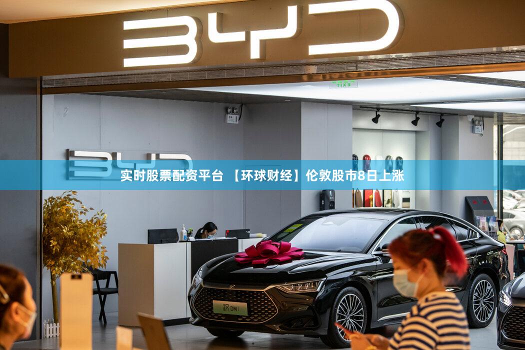 实时股票配资平台 【环球财经】伦敦股市8日上涨