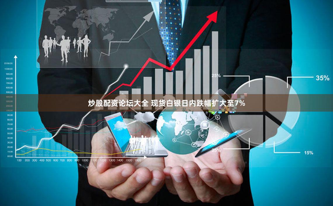 炒股配资论坛大全 现货白银日内跌幅扩大至7%