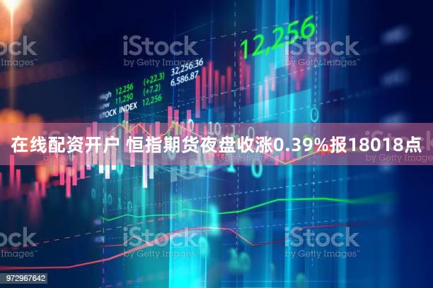 在线配资开户 恒指期货夜盘收涨0.39%报18018点