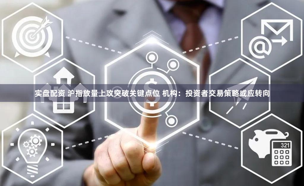 实盘配资 沪指放量上攻突破关键点位 机构：投资者交易策略或应转向