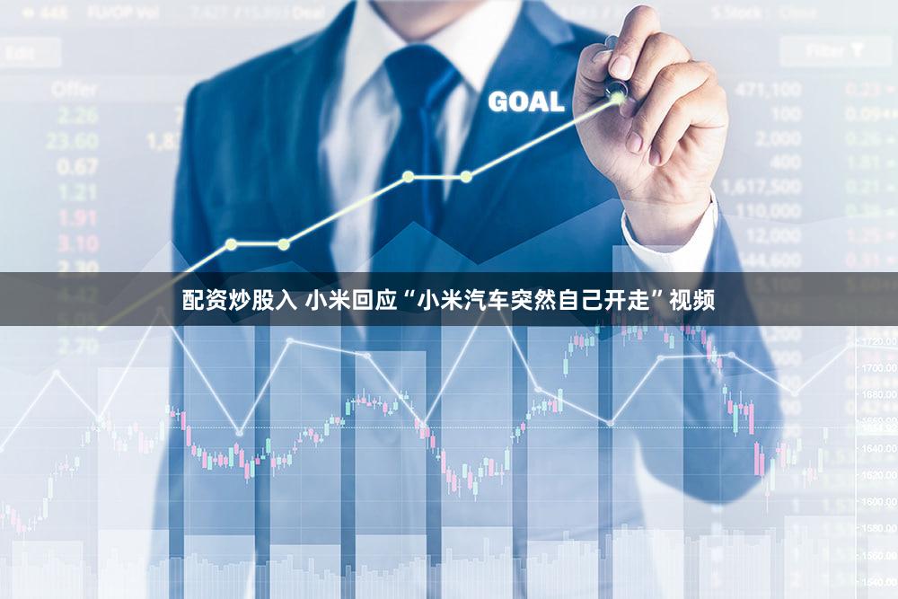 配资炒股入 小米回应“小米汽车突然自己开走”视频