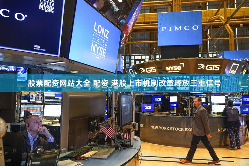股票配资网站大全 配资 港股上市机制改革释放三重信号