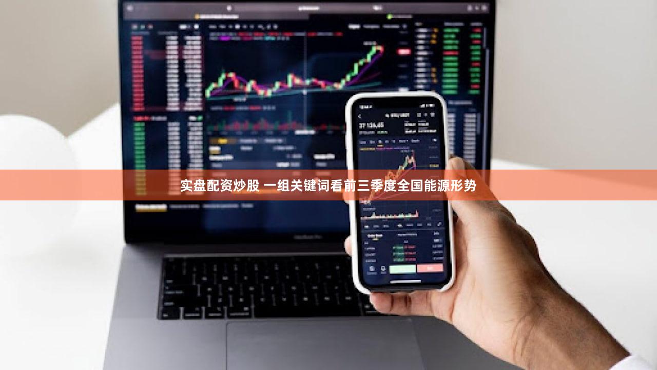 实盘配资炒股 一组关键词看前三季度全国能源形势