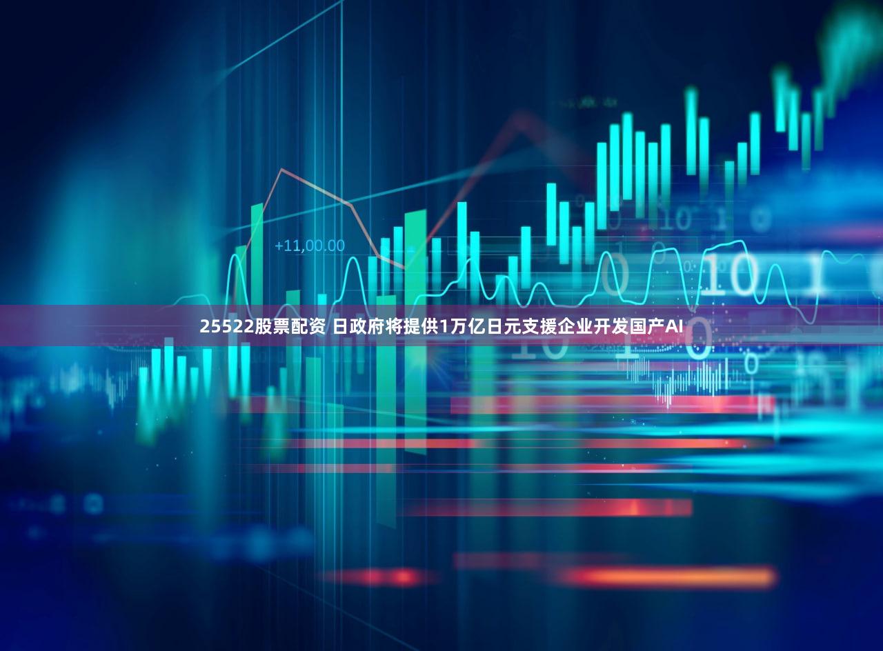 25522股票配资 日政府将提供1万亿日元支援企业开发国产AI