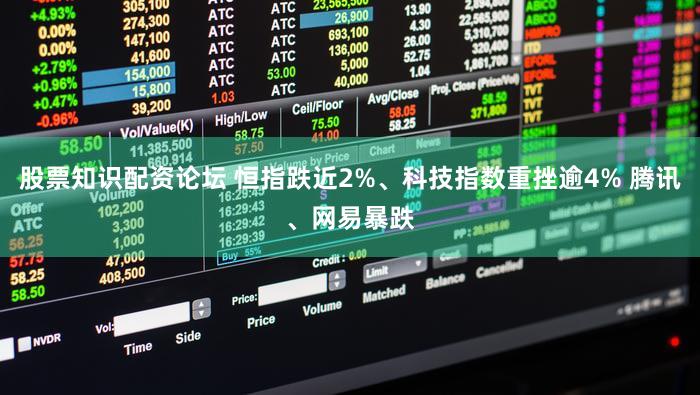 股票知识配资论坛 恒指跌近2%、科技指数重挫逾4% 腾讯、网易暴跌