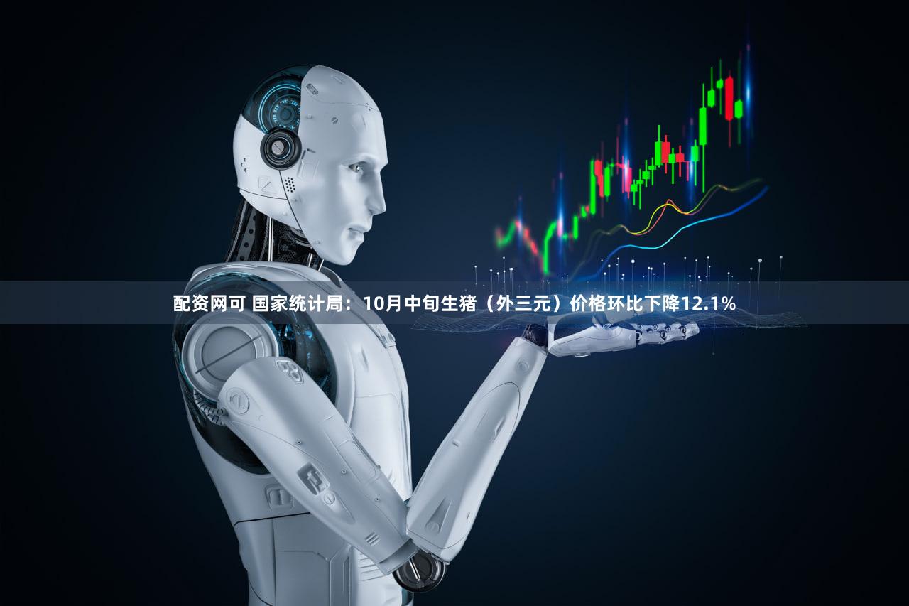 配资网可 国家统计局：10月中旬生猪（外三元）价格环比下降12.1%