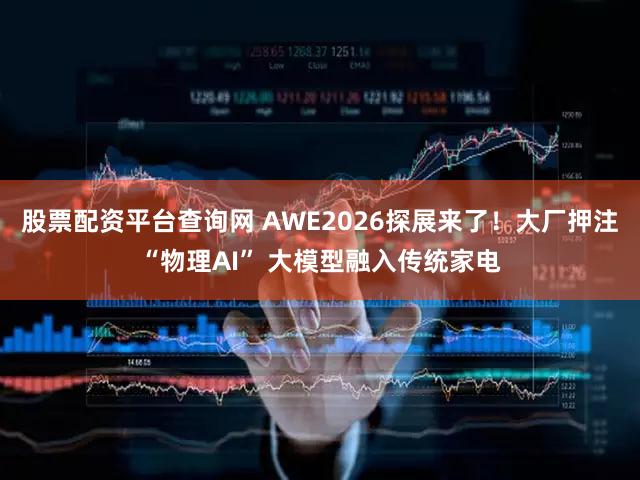 股票配资平台查询网 AWE2026探展来了!大厂押注“物理AI” 大模型融入传统家电
